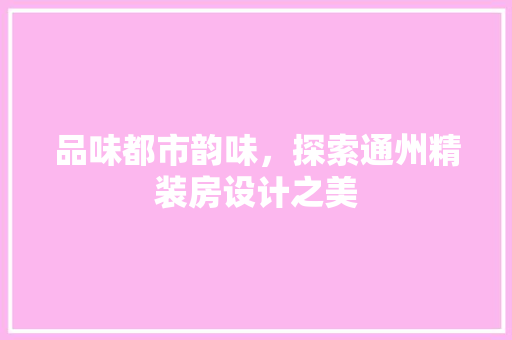 品味都市韵味，探索通州精装房设计之美 庭院装修