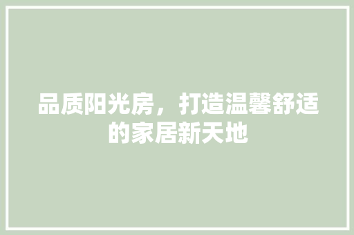 品质阳光房，打造温馨舒适的家居新天地 庭院装修