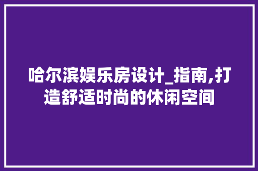 哈尔滨娱乐房设计_指南,打造舒适时尚的休闲空间 墙面装饰