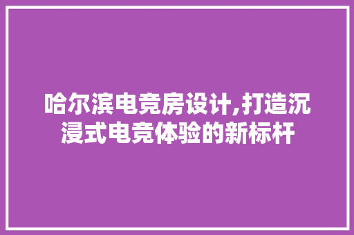 哈尔滨电竞房设计,打造沉浸式电竞体验的新标杆 庭院装修