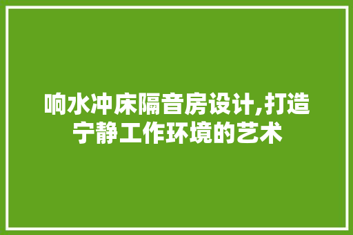 响水冲床隔音房设计,打造宁静工作环境的艺术