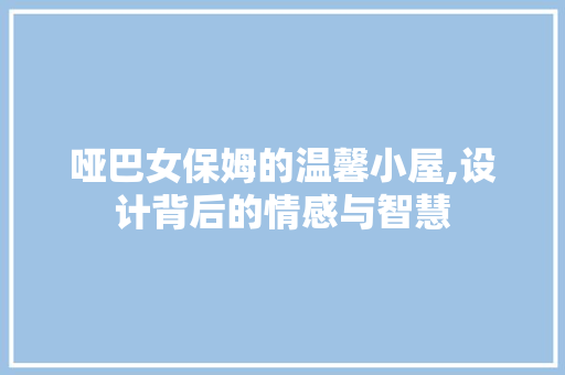 哑巴女保姆的温馨小屋,设计背后的情感与智慧