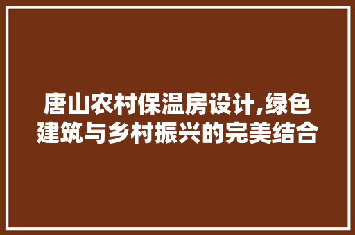 唐山农村保温房设计,绿色建筑与乡村振兴的完美结合
