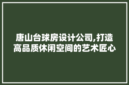 唐山台球房设计公司,打造高品质休闲空间的艺术匠心