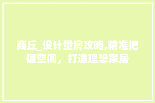 商丘_设计量房攻略,精准把握空间，打造理想家居 地面装修