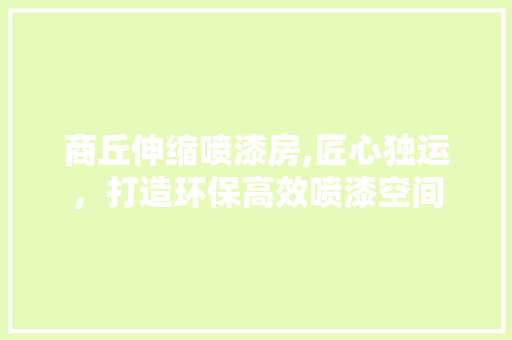 商丘伸缩喷漆房,匠心独运，打造环保高效喷漆空间