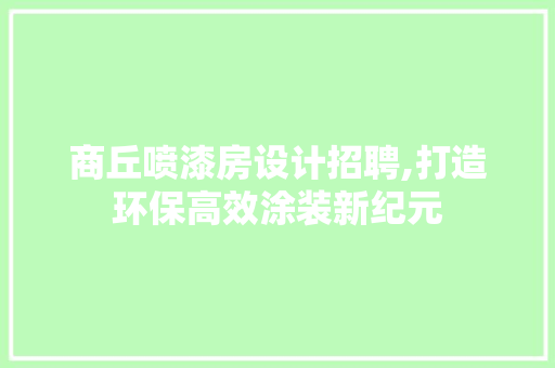 商丘喷漆房设计招聘,打造环保高效涂装新纪元