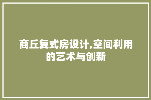 商丘复式房设计,空间利用的艺术与创新 建筑设计