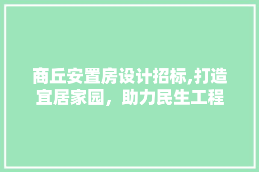 商丘安置房设计招标,打造宜居家园，助力民生工程