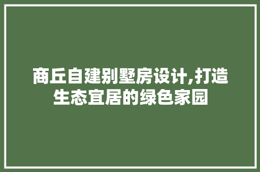 商丘自建别墅房设计,打造生态宜居的绿色家园