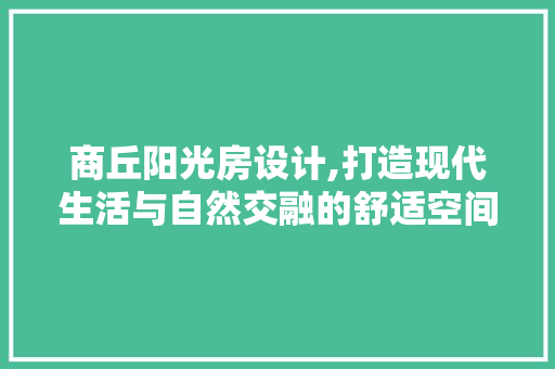 商丘阳光房设计,打造现代生活与自然交融的舒适空间 建筑设计 商丘阳光房设计,打造现代生活与自然交融的舒适空间 建筑设计