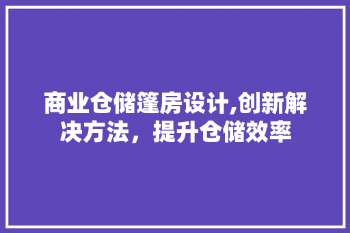 商业仓储篷房设计,创新解决方法，提升仓储效率 地面装修