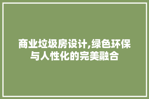 商业垃圾房设计,绿色环保与人性化的完美融合