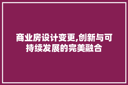 商业房设计变更,创新与可持续发展的完美融合