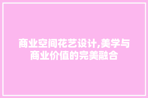 商业空间花艺设计,美学与商业价值的完美融合