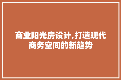 商业阳光房设计,打造现代商务空间的新趋势 庭院装修