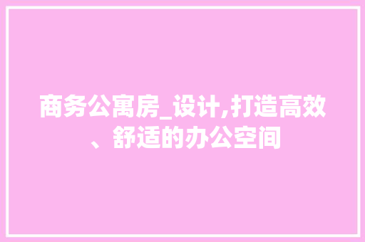 商务公寓房_设计,打造高效、舒适的办公空间 景观设计
