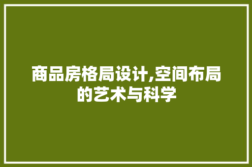 商品房格局设计,空间布局的艺术与科学