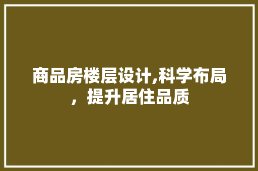 商品房楼层设计,科学布局，提升居住品质 地面装修