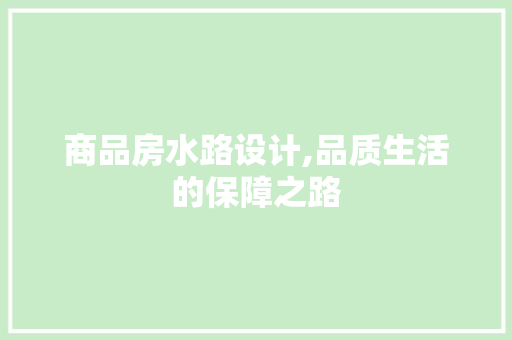 商品房水路设计,品质生活的保障之路