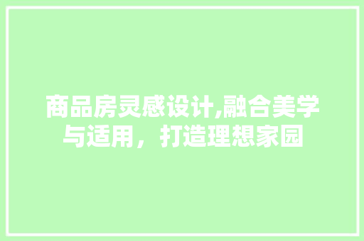 商品房灵感设计,融合美学与适用，打造理想家园