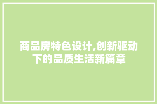 商品房特色设计,创新驱动下的品质生活新篇章