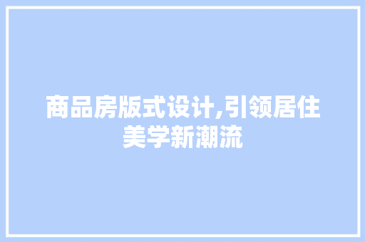 商品房版式设计,引领居住美学新潮流