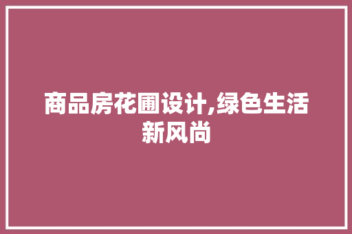 商品房花圃设计,绿色生活新风尚 景观设计