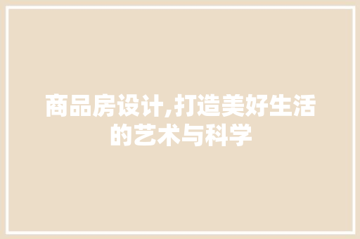 商品房设计,打造美好生活的艺术与科学