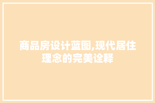 商品房设计蓝图,现代居住理念的完美诠释 装修攻略