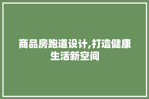 商品房跑道设计,打造健康生活新空间 建筑设计 商品房跑道设计,打造健康生活新空间 建筑设计