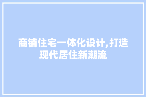 商铺住宅一体化设计,打造现代居住新潮流 地面装修