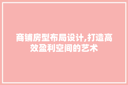 商铺房型布局设计,打造高效盈利空间的艺术 庭院装修