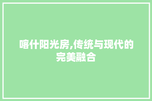 喀什阳光房,传统与现代的完美融合