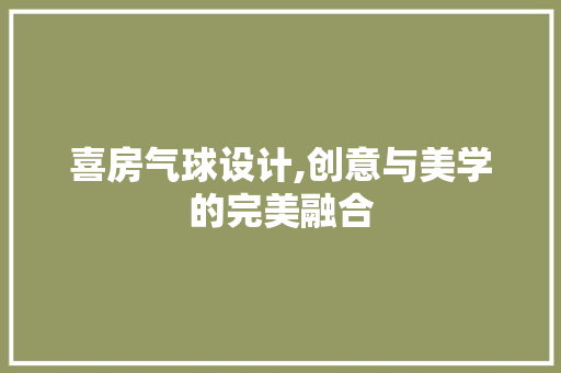 喜房气球设计,创意与美学的完美融合 隔断设计