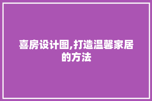 喜房设计图,打造温馨家居的方法 景观设计