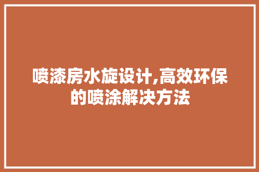 喷漆房水旋设计,高效环保的喷涂解决方法