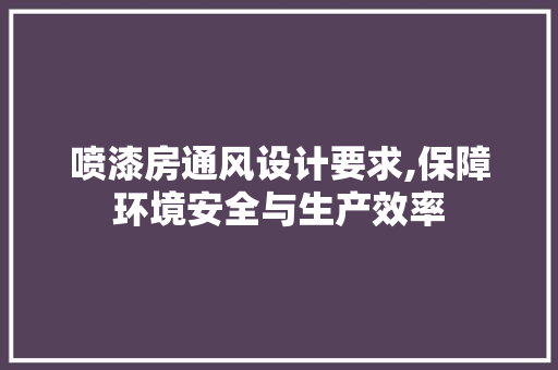 喷漆房通风设计要求,保障环境安全与生产效率 门窗装修
