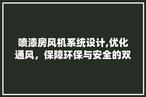 喷漆房风机系统设计,优化通风，保障环保与安全的双重目标