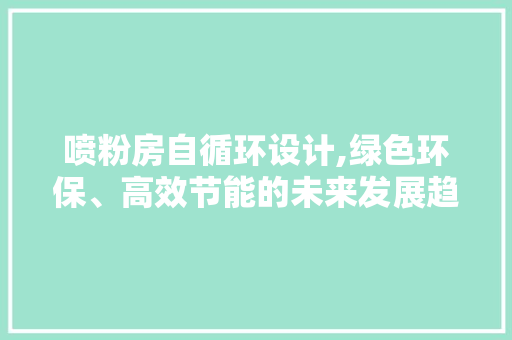 喷粉房自循环设计,绿色环保、高效节能的未来发展趋势 墙面装饰