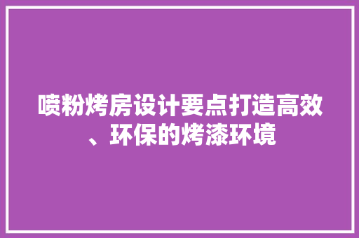 喷粉烤房设计要点打造高效、环保的烤漆环境