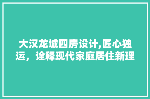 大汉龙城四房设计,匠心独运,诠释现代家庭居住新理念 门窗装修 大汉龙城四房设计,匠心独运,诠释现代家庭居住新理念 门窗装修