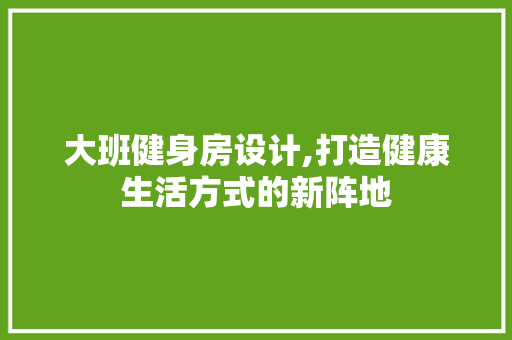 大班健身房设计,打造健康生活方式的新阵地