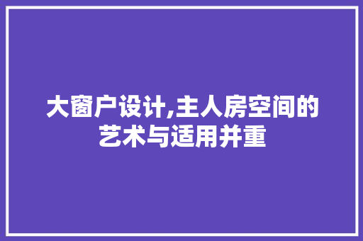大窗户设计,主人房空间的艺术与适用并重 庭院装修