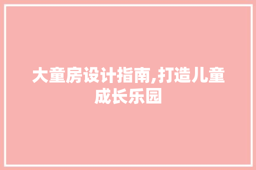 大童房设计指南,打造儿童成长乐园