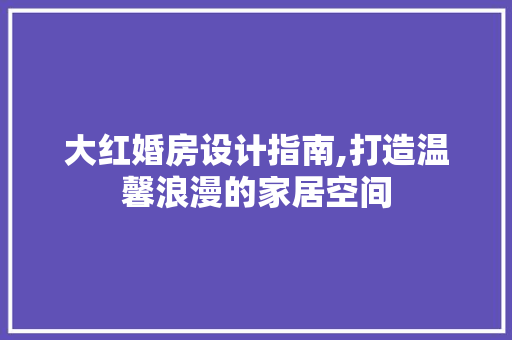 大红婚房设计指南,打造温馨浪漫的家居空间 建筑设计