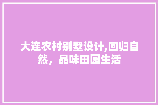 大连农村别墅设计,回归自然，品味田园生活