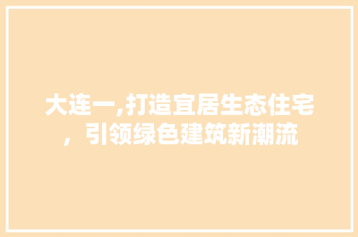 大连一,打造宜居生态住宅，引领绿色建筑新潮流 庭院装修