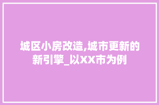 城区小房改造,城市更新的新引擎_以XX市为例