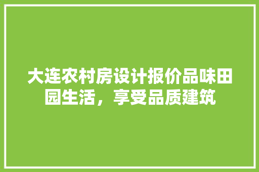 大连农村房设计报价品味田园生活，享受品质建筑